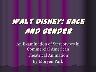 Walt Disney: Race
  and Gender
 An Examination of Stereotypes in
      Commercial American
      Theatrical Animation
        By Moryen Park
 