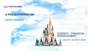 A PRESENTATION ON
WALT DISNEY
Walt Disney Co
SUBJECT - FINANCIAL
MANAGEMENT
FACULTY - DR. RAHUL BERRY
 