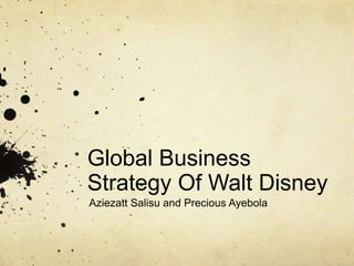 Global Business
Strategy Of Walt Disney
Aziezatt Salisu and Precious Ayebola
 
