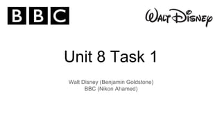 Unit 8 Task 1
Walt Disney (Benjamin Goldstone)
BBC (Nikon Ahamed)
 