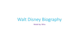 Walt Disney Biography
Made by: Mira
 