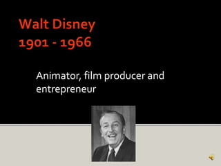 Walt Disney1901 - 1966 Animator, film producer and entrepreneur 