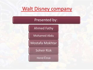 Walt Disney company
Presented by:
Ahmed Fathy
Mohamed Abdu
Mostafa Mokhtar
Soheir Rizk
Hend Essa
 
