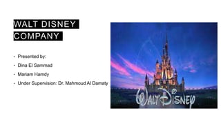 WALT DISNEY
COMPANY
• Presented by:
• Dina El Sammad
• Mariam Hamdy
• Under Supervision: Dr. Mahmoud Al Damaty
 