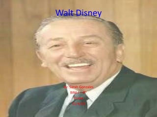 Walt Disney
By: Sarah Gonzales
BIM-I – 4th
Fricke
11/4/10
 