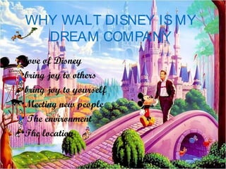 WHY WALT DISNEY ISMY
DREAM COMPANY
•love of Disney
•bring joy to others
•bring joy to yourself
•Meeting new people
• The environment
•The location
 