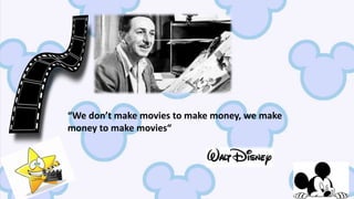 “We don’t make movies to make money, we make
money to make movies“
 