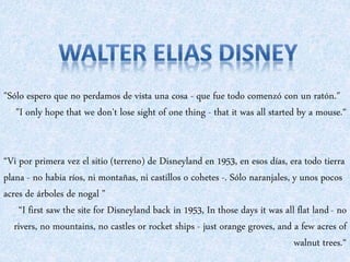 "Sólo espero que no perdamos de vista una cosa - que fue todo comenzó con un ratón." 
"I only hope that we don't lose sigh...