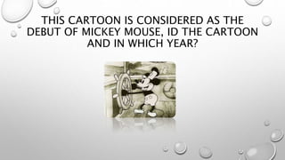 THIS CARTOON IS CONSIDERED AS THE
DEBUT OF MICKEY MOUSE, ID THE CARTOON
AND IN WHICH YEAR?
 