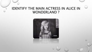 IDENTIFY THE MAIN ACTRESS IN ALICE IN
WONDERLAND ?
 