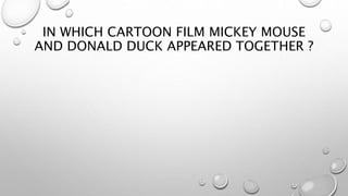 IN WHICH CARTOON FILM MICKEY MOUSE
AND DONALD DUCK APPEARED TOGETHER ?
 