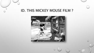 ID. THIS MICKEY MOUSE FILM ?
 