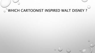 WHICH CARTOONIST INSPIRED WALT DISNEY ?
 