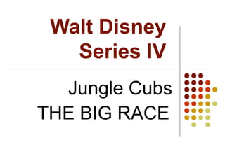 Walt Disney
Series IV
Jungle Cubs
THE BIG RACE
 