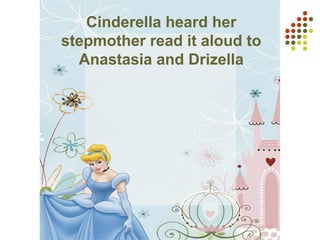 Cinderella heard her
stepmother read it aloud to
Anastasia and Drizella
 