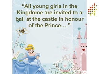 “All young girls in the
Kingdome are invited to a
ball at the castle in honour
of the Prince….”
 