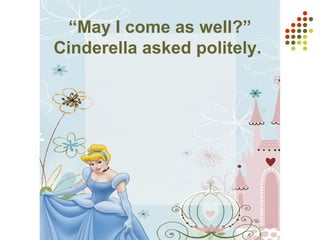 “May I come as well?”
Cinderella asked politely.
 