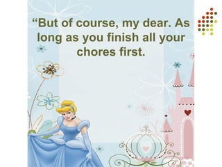 “But of course, my dear. As
long as you finish all your
chores first.
 