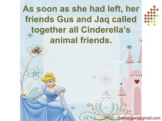 As soon as she had left, her
friends Gus and Jaq called
together all Cinderella’s
animal friends.
babuappat@gmail.com
 