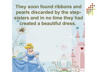 They soon found ribbons and
pearls discarded by the step-
sisters and in no time they had
created a beautiful dress.
 