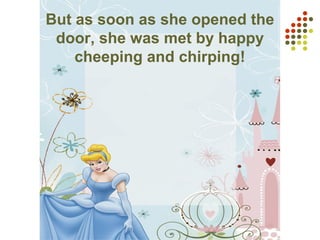 But as soon as she opened the
door, she was met by happy
cheeping and chirping!
 