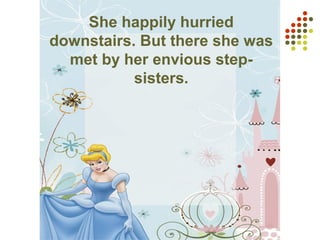 She happily hurried
downstairs. But there she was
met by her envious step-
sisters.
 