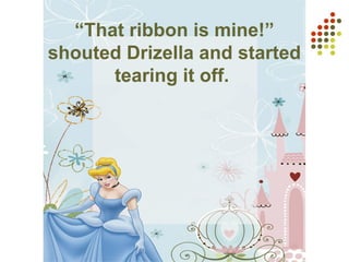 “That ribbon is mine!”
shouted Drizella and started
tearing it off.
 