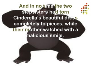 And in no time the two
stepsisters had torn
Cinderella’s beautiful dress
completely to pieces, while
their mother watched with a
malicious smile.
 