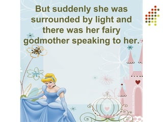 But suddenly she was
surrounded by light and
there was her fairy
godmother speaking to her.
 