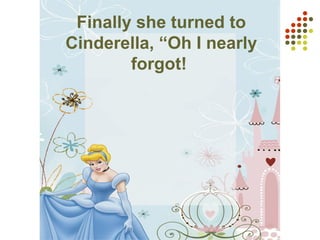 Finally she turned to
Cinderella, “Oh I nearly
forgot!
 