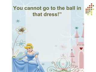 You cannot go to the ball in
that dress!”
 