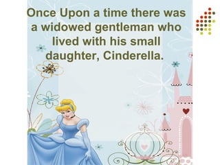 Once Upon a time there was
a widowed gentleman who
lived with his small
daughter, Cinderella.
 