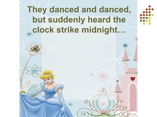 They danced and danced,
but suddenly heard the
clock strike midnight…
 