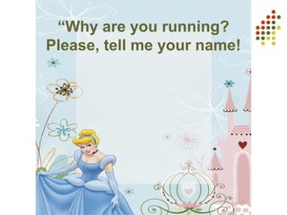 “Why are you running?
Please, tell me your name!
 
