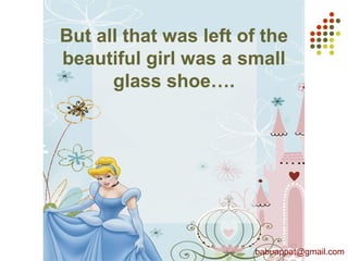 But all that was left of the
beautiful girl was a small
glass shoe….
babuappat@gmail.com
 