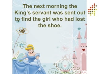 The next morning the
King’s servant was sent out
to find the girl who had lost
the shoe.
 