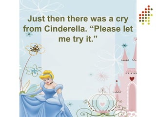 Just then there was a cry
from Cinderella. “Please let
me try it.”
 