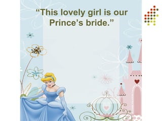 “This lovely girl is our
Prince’s bride.”
 