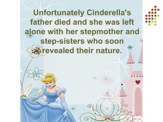 Unfortunately Cinderella's
father died and she was left
alone with her stepmother and
step-sisters who soon
revealed their nature.
 