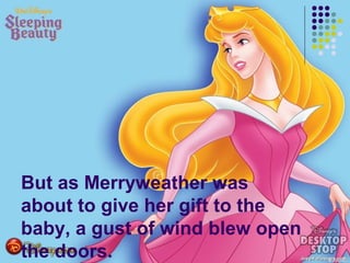 But as Merryweather was
about to give her gift to the
baby, a gust of wind blew open
the doors.
 