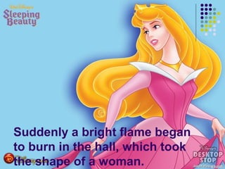 Suddenly a bright flame began
to burn in the hall, which took
the shape of a woman.
 