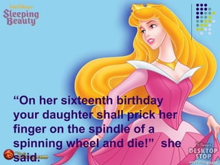 “On her sixteenth birthday
your daughter shall prick her
finger on the spindle of a
spinning wheel and die!” she
said.
 