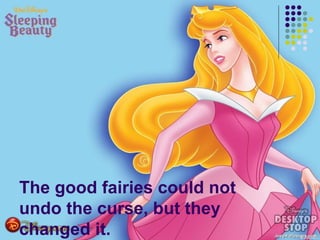The good fairies could not
undo the curse, but they
changed it.
 