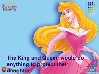 The King and Queen would do
anything to protect their
daughter.
 