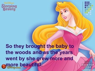 So they brought the baby to
the woods and as the years
went by she grew more and
more beautiful.
 