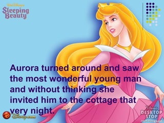 Aurora turned around and saw
the most wonderful young man
and without thinking she
invited him to the cottage that
very night.
 