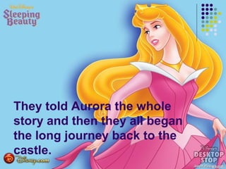 They told Aurora the whole
story and then they all began
the long journey back to the
castle.
 