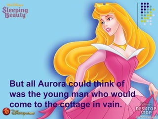 But all Aurora could think of
was the young man who would
come to the cottage in vain.
 