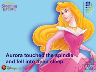 Aurora touched the spindle
and fell into deep sleep.
 