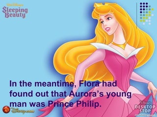 In the meantime, Flora had
found out that Aurora’s young
man was Prince Philip.
 